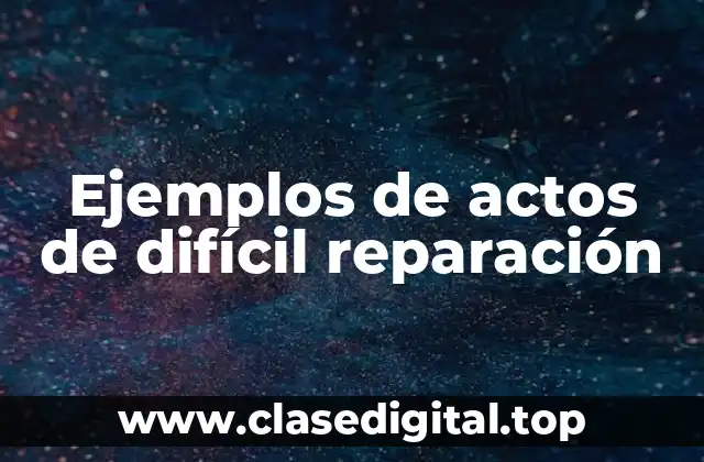 Ejemplos de actos de difícil reparación