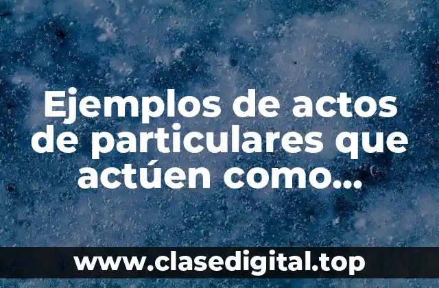 Ejemplos de actos de particulares que actúen como autoridades