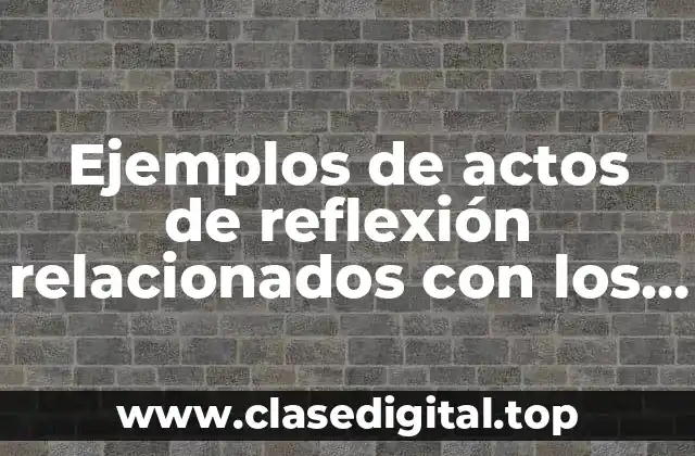 Ejemplos de actos de reflexión relacionados con los valores y Significado