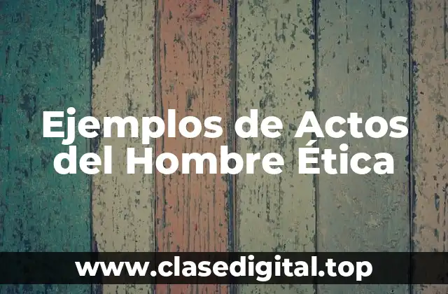 Ejemplos de Actos del Hombre Ética