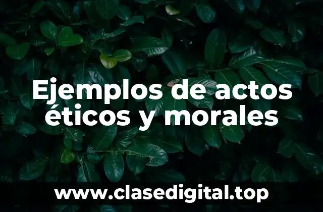 Ejemplos de actos éticos y morales
