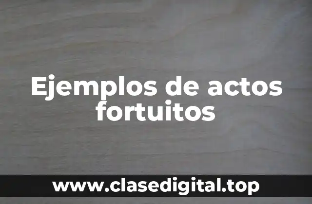 Ejemplos de actos fortuitos