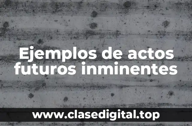 Ejemplos de actos futuros inminentes