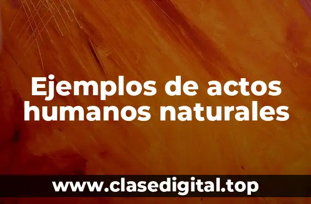 Ejemplos de actos humanos naturales