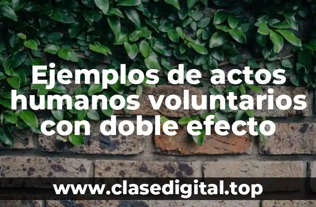 Ejemplos de actos humanos voluntarios con doble efecto