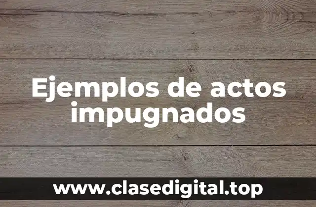 Ejemplos de actos impugnados