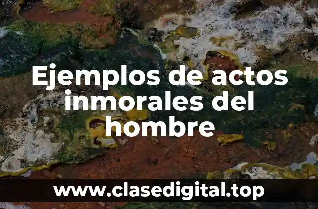Ejemplos de actos inmorales del hombre