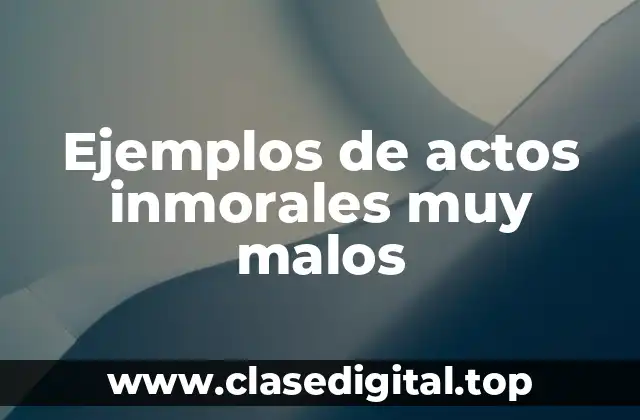 Ejemplos de actos inmorales muy malos
