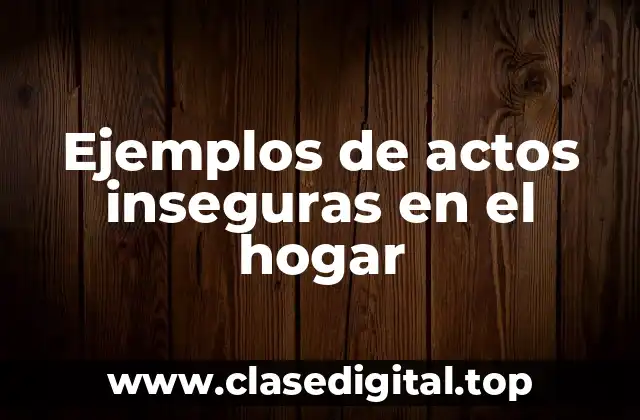 Ejemplos de actos inseguras en el hogar