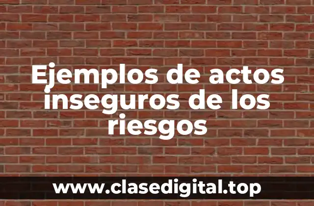 Ejemplos de actos inseguros de los riesgos