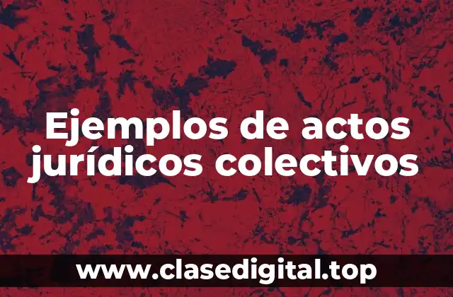 Ejemplos de actos jurídicos colectivos