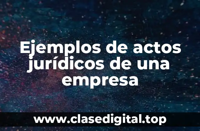 Ejemplos de actos jurídicos de una empresa
