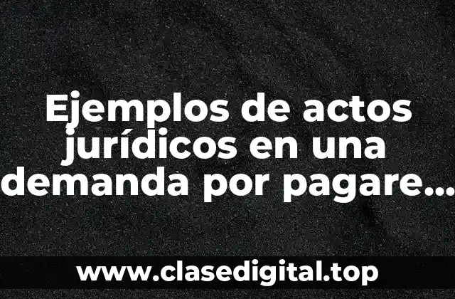 Ejemplos de actos jurídicos en una demanda por pagare vencido