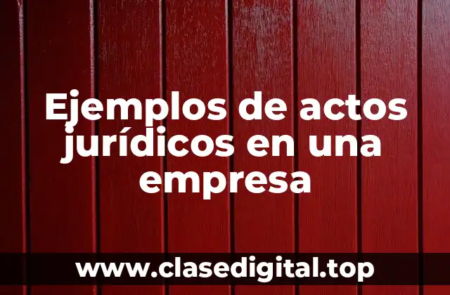 Ejemplos de actos jurídicos en una empresa