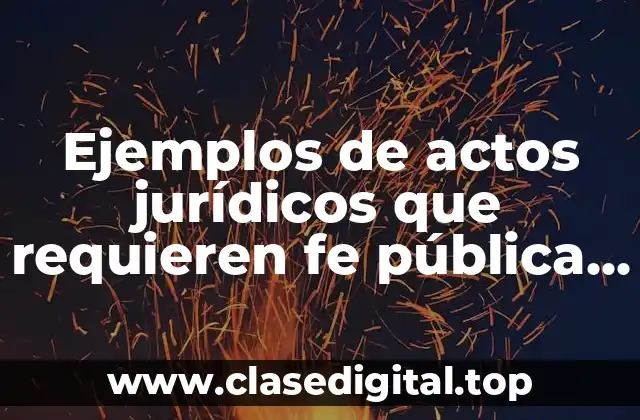 Ejemplos de actos jurídicos que requieren fe pública y Significado