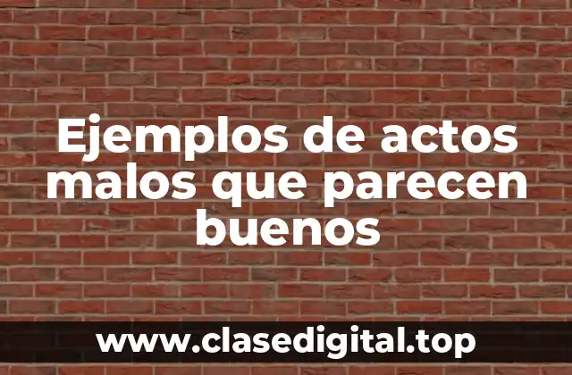Ejemplos de actos malos que parecen buenos