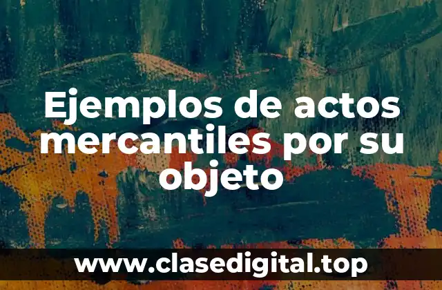 Ejemplos de actos mercantiles por su objeto