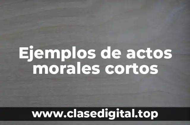 Ejemplos de actos morales cortos