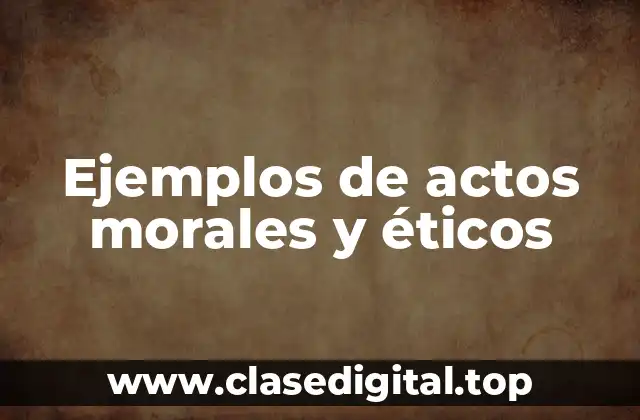 Ejemplos de actos morales y éticos