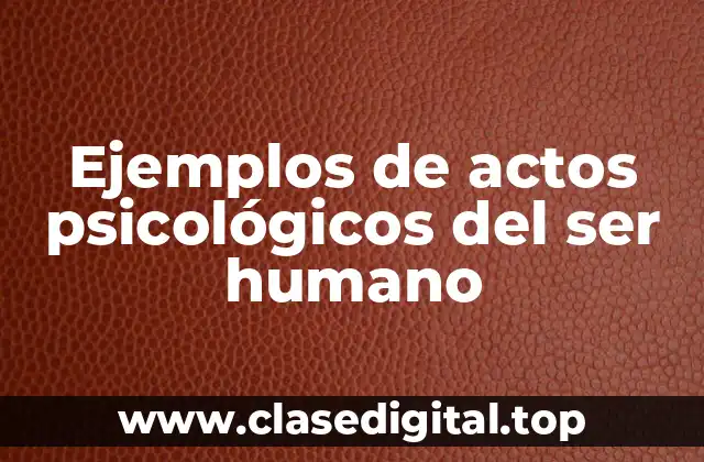 Ejemplos de actos psicológicos del ser humano