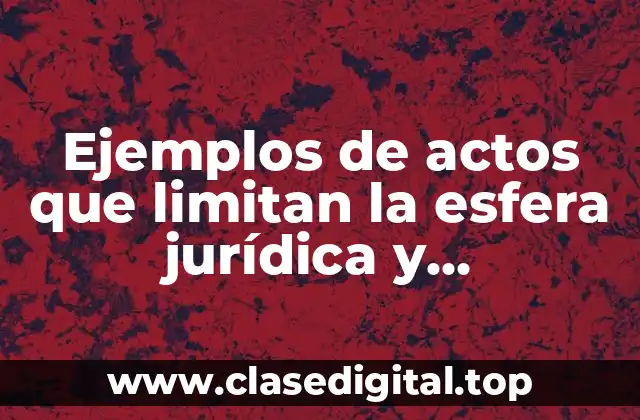 Ejemplos de actos que limitan la esfera jurídica y Significado