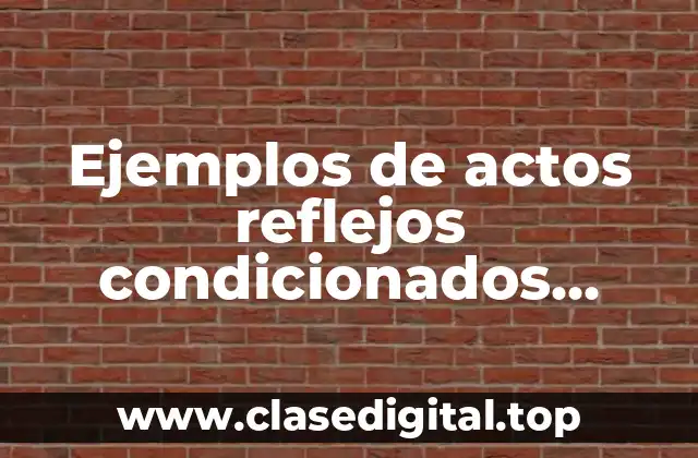 Ejemplos de actos reflejos condicionados humanos y Significado