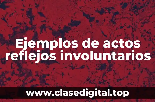 Ejemplos de actos reflejos involuntarios