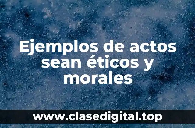 Ejemplos de actos sean éticos y morales