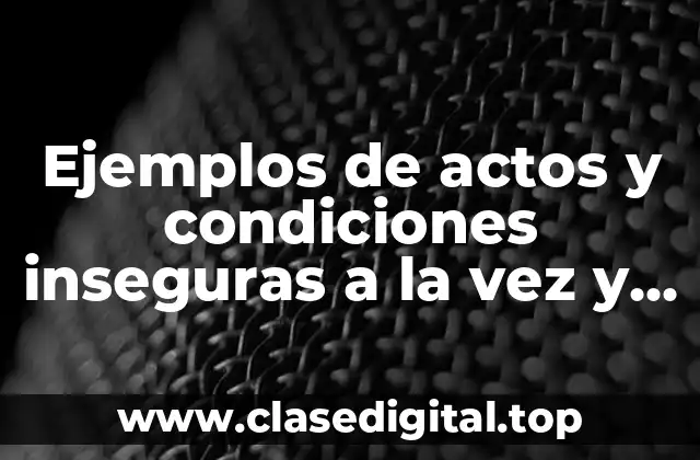 Ejemplos de actos y condiciones inseguras a la vez y Significado