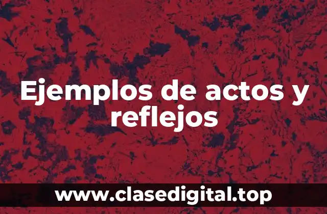Ejemplos de actos y reflejos