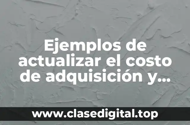 Ejemplos de actualizar el costo de adquisición y Significado
