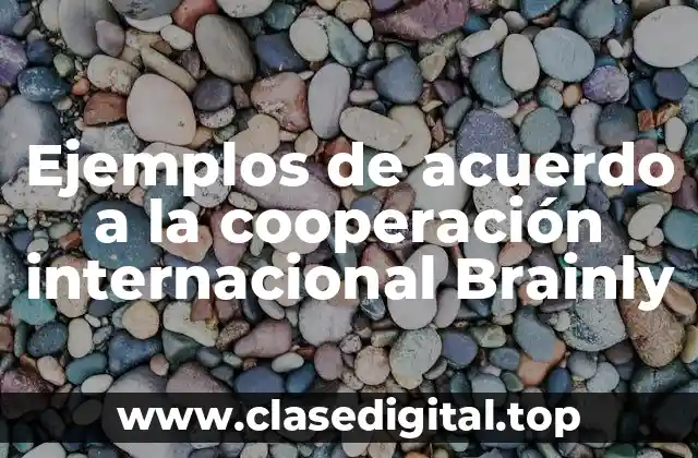 Ejemplos de acuerdo a la cooperación internacional Brainly