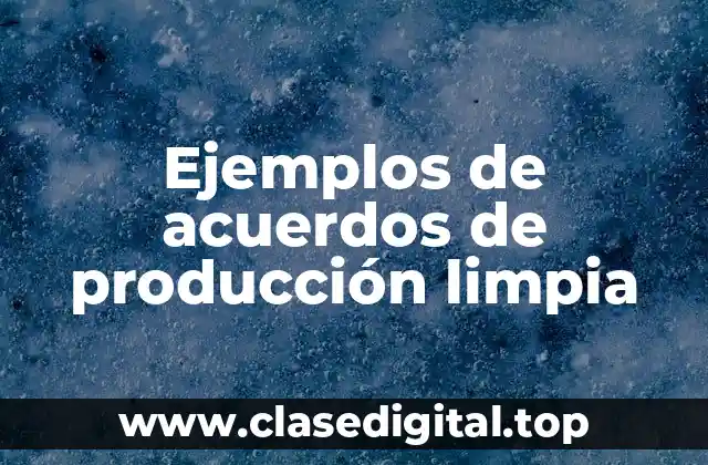 Ejemplos de acuerdos de producción limpia