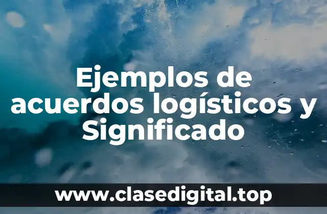 Ejemplos de acuerdos logísticos y Significado