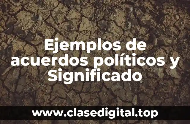 Ejemplos de acuerdos políticos y Significado