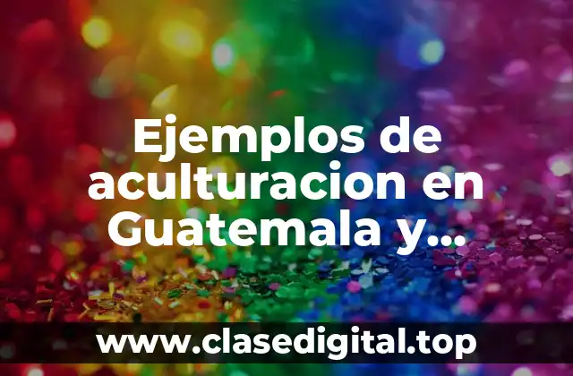 Ejemplos de aculturacion en Guatemala y Significado