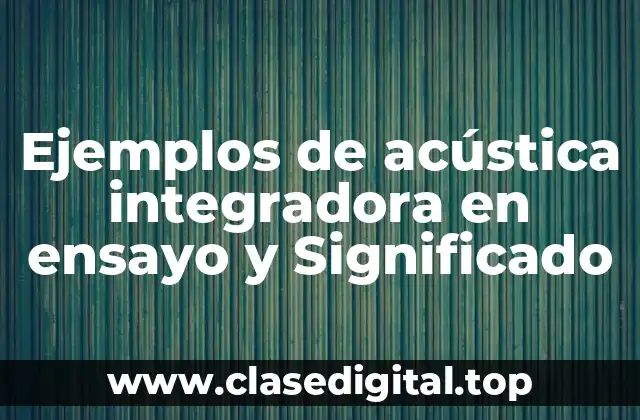 Ejemplos de acústica integradora en ensayo y Significado