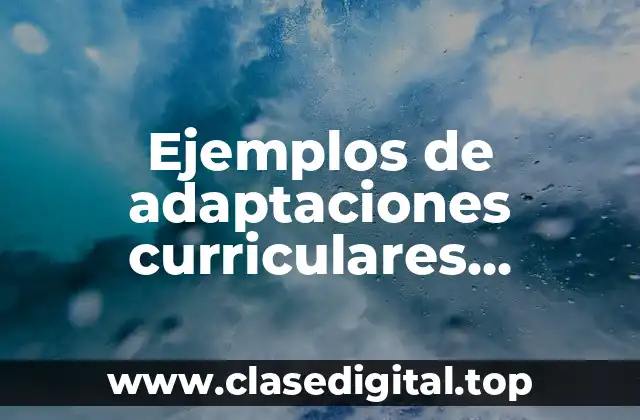 Ejemplos de adaptaciones curriculares para necesidades educativas especiales