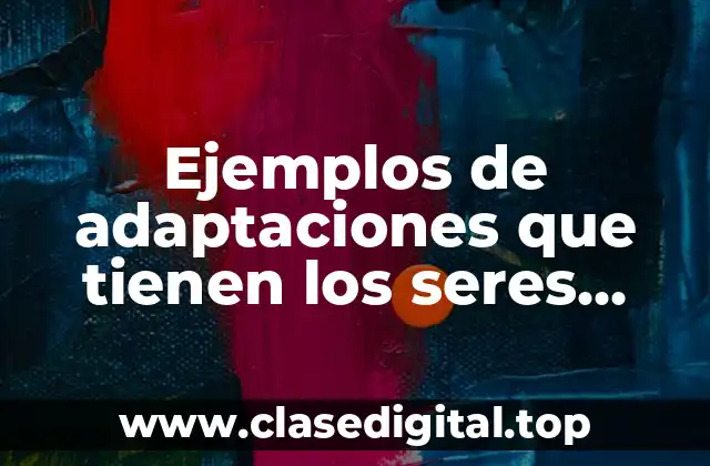 Ejemplos de adaptaciones que tienen los seres vivos