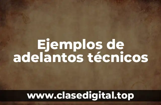 Ejemplos de adelantos técnicos