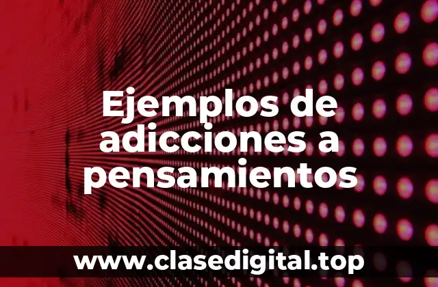 Ejemplos de adicciones a pensamientos