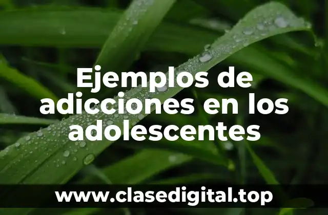 Ejemplos de adicciones en los adolescentes