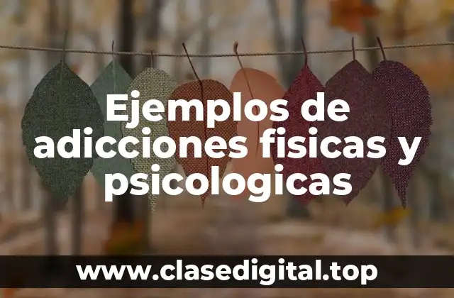 Ejemplos de adicciones físicas y psicológicas