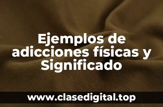 Ejemplos de adicciones físicas y Significado