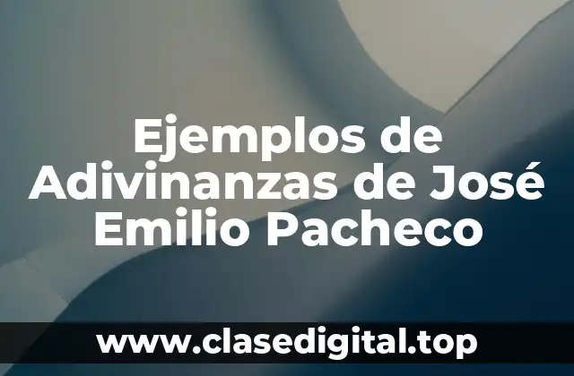Ejemplos de Adivinanzas de José Emilio Pacheco