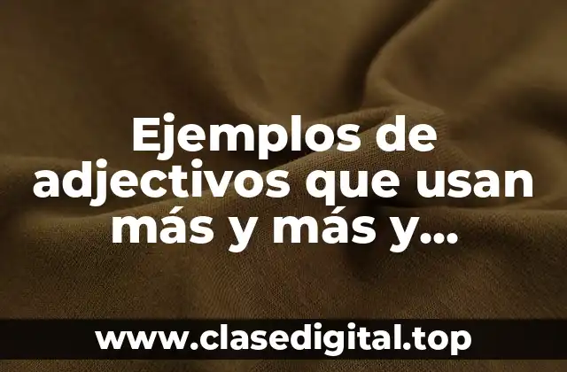 Ejemplos de adjectivos que usan más y más y Significado