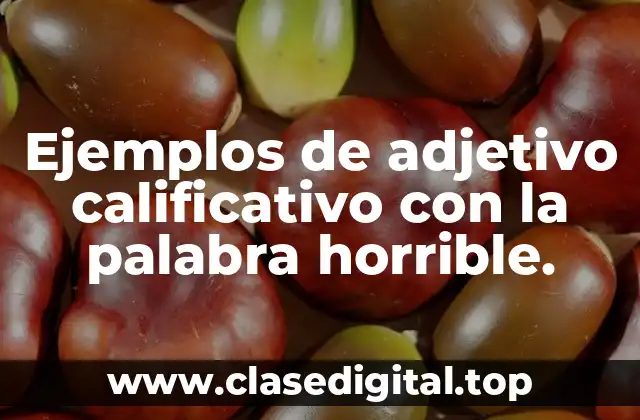 Ejemplos de adjetivo calificativo con la palabra horrible.