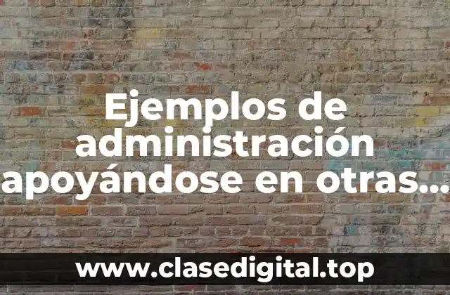 Ejemplos de administración apoyándose en otras ciencias