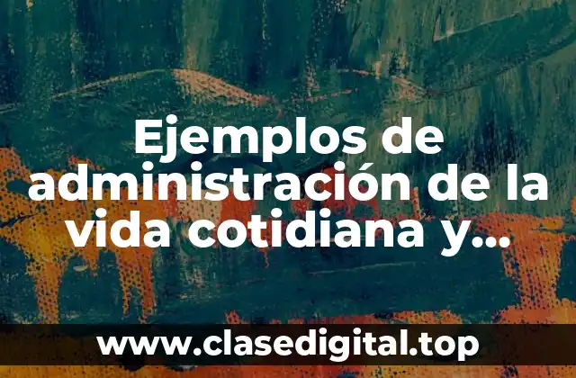 Ejemplos de administración de la vida cotidiana y Significado