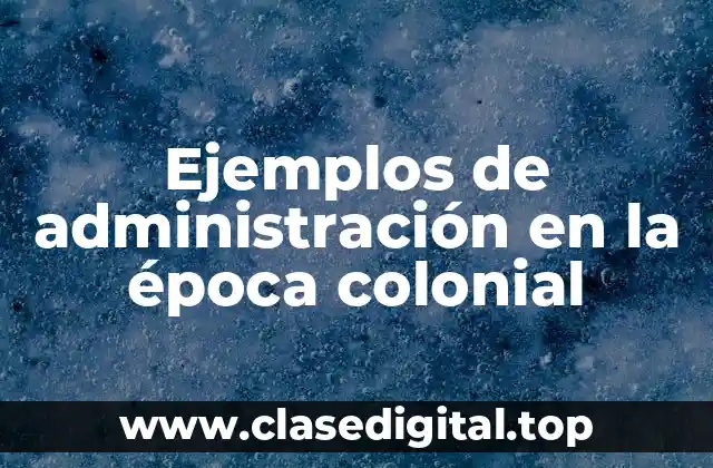 Ejemplos de administración en la época colonial
